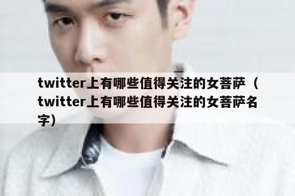 twitter上有哪些值得关注的女菩萨（twitter上有哪些值得关注的女菩萨名字） 第1张