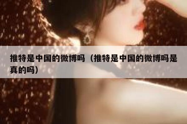 推特是中国的微博吗（推特是中国的微博吗是真的吗） 第1张