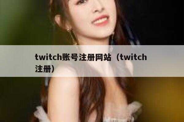 twitch账号注册网站(twitch 注册) 第1张 twitch账号注册网站(twitch 注册) 第1张