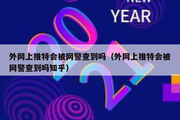 外网上推特会被网警查到吗（外网上推特会被网警查到吗知乎） 第1张