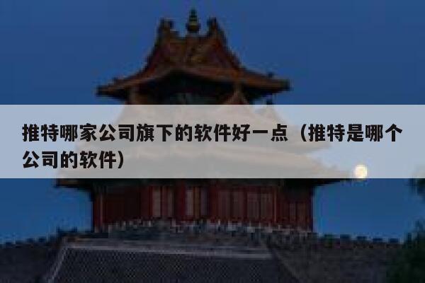 推特哪家公司旗下的软件好一点（推特是哪个公司的软件） 第1张