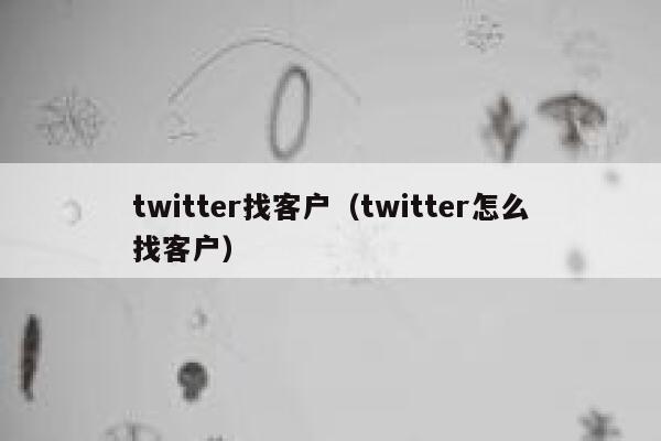 twitter找客户(twitter怎么找客户) 第1张 twitter找客户(twitter怎么找客户) 第1张