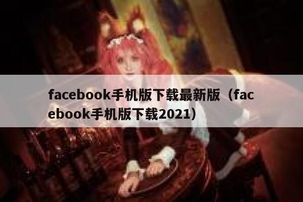 facebook手机版下载最新版（facebook手机版下载2021） 第1张