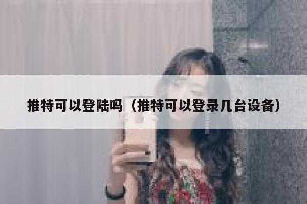 推特可以登陆吗（推特可以登录几台设备） 第1张