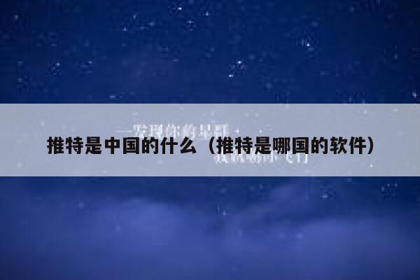 推特是中国的什么(推特是哪国的软件) 第1张 推特是中国的什么(推特是哪国的软件) 第1张