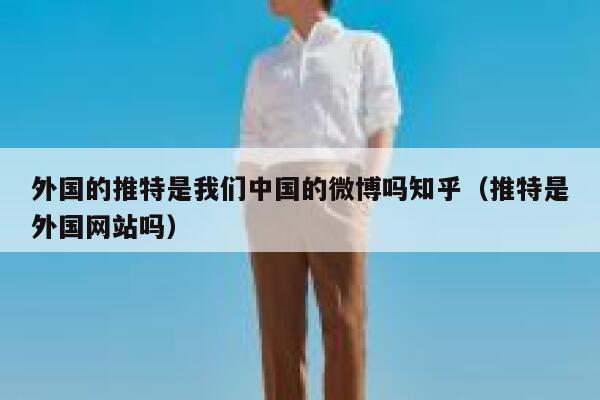 外国的推特是我们中国的微博吗知乎（推特是外国网站吗） 第1张