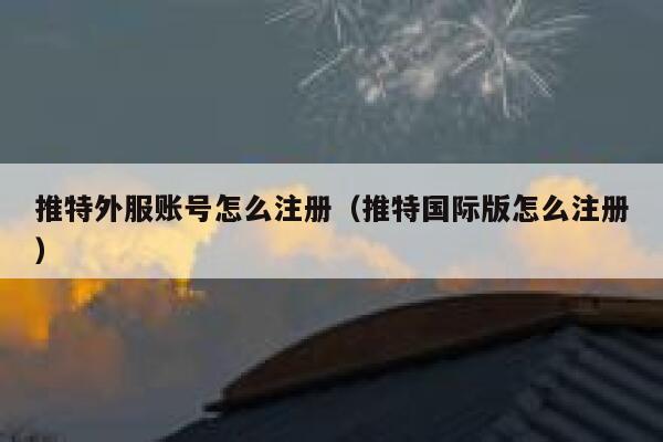 推特外服账号怎么注册(推特国际版怎么注册) 第1张 推特外服账号怎么注册(推特国际版怎么注册) 第1张
