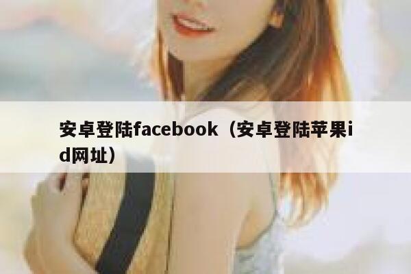 安卓登陆facebook（安卓登陆苹果id网址） 第1张