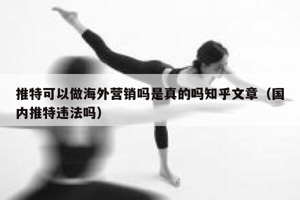 推特可以做海外营销吗是真的吗知乎文章(国内推特违法吗) 第1张 推特可以做海外营销吗是真的吗知乎文章(国内推特违法吗) 第1张