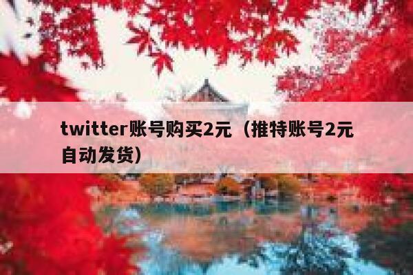 twitter账号购买2元（推特账号2元自动发货） 第1张