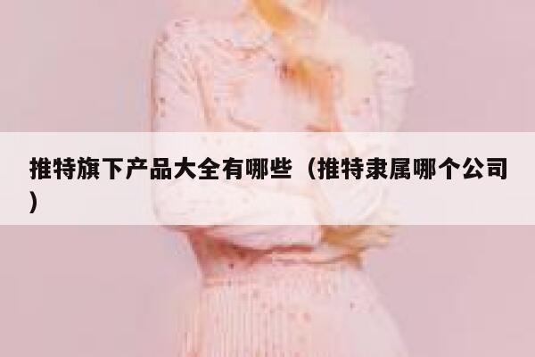 推特旗下产品大全有哪些（推特隶属哪个公司） 第1张