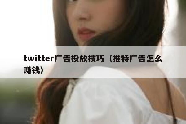 twitter广告投放技巧(推特广告怎么赚钱) 第1张 twitter广告投放技巧(推特广告怎么赚钱) 第1张