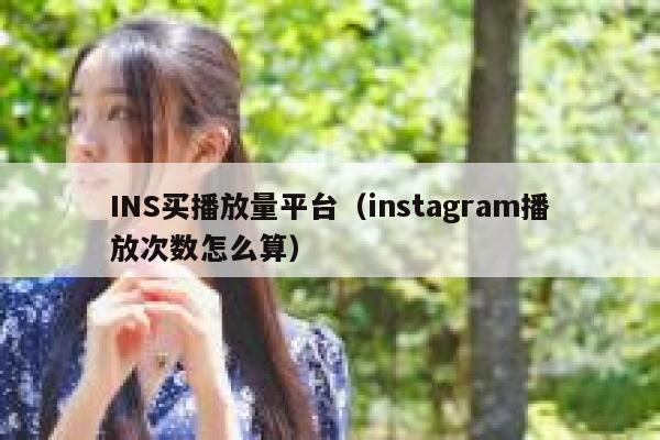 INS买播放量平台(instagram播放次数怎么算) 第1张 INS买播放量平台(instagram播放次数怎么算) 第1张