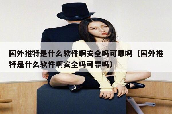 国外推特是什么软件啊安全吗可靠吗（国外推特是什么软件啊安全吗可靠吗） 第1张