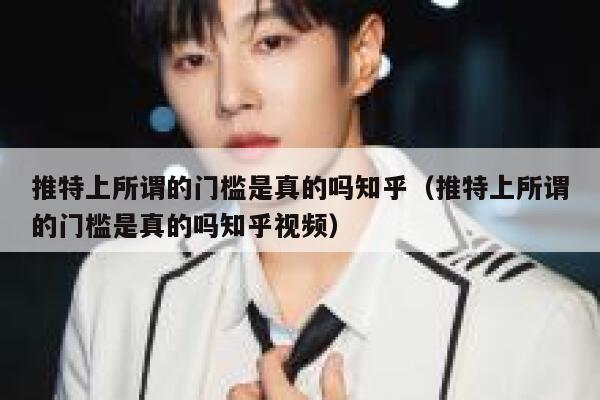 推特上所谓的门槛是真的吗知乎(推特上所谓的门槛是真的吗知乎视频) 第1张 推特上所谓的门槛是真的吗知乎(推特上所谓的门槛是真的吗知乎视频) 第1张