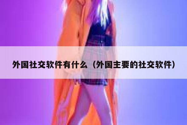 外国社交软件有什么（外国主要的社交软件） 第1张