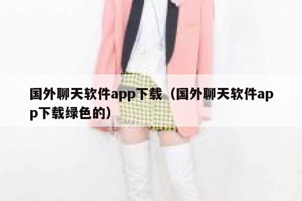 国外聊天软件app下载（国外聊天软件app下载绿色的） 第1张
