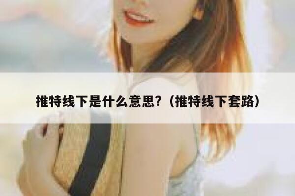 推特线下是什么意思?（推特线下套路） 第1张