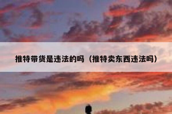 推特带货是违法的吗（推特卖东西违法吗） 第1张