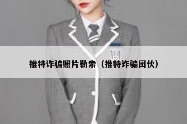 推特诈骗照片勒索(推特诈骗团伙) 第1张 推特诈骗照片勒索(推特诈骗团伙) 第1张