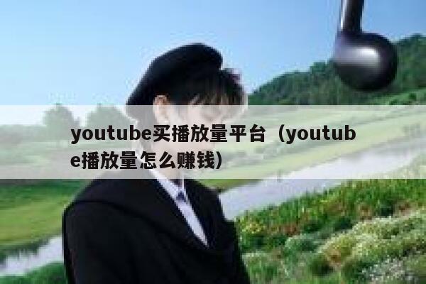 youtube买播放量平台(youtube播放量怎么赚钱) 第1张 youtube买播放量平台(youtube播放量怎么赚钱) 第1张
