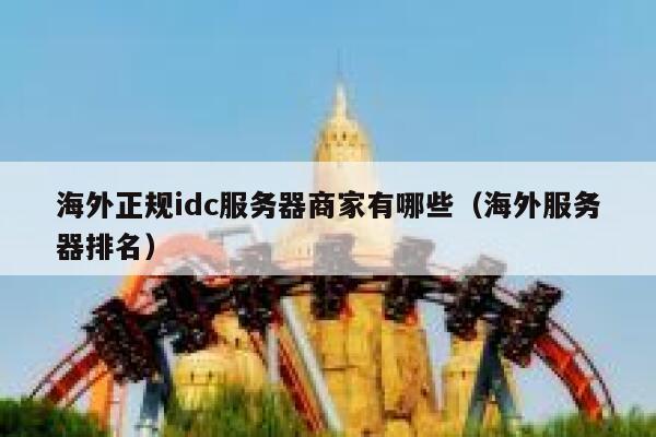 海外正规idc服务器商家有哪些(海外服务器排名) 第1张 海外正规idc服务器商家有哪些(海外服务器排名) 第1张