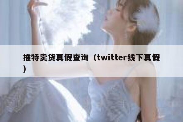 推特卖货真假查询(twitter线下真假) 第1张 推特卖货真假查询(twitter线下真假) 第1张