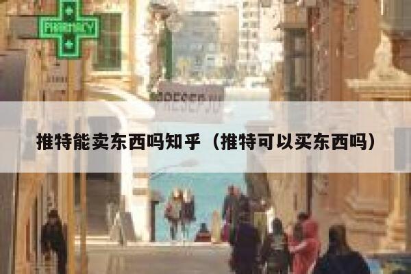 推特能卖东西吗知乎(推特可以买东西吗) 第1张 推特能卖东西吗知乎(推特可以买东西吗) 第1张