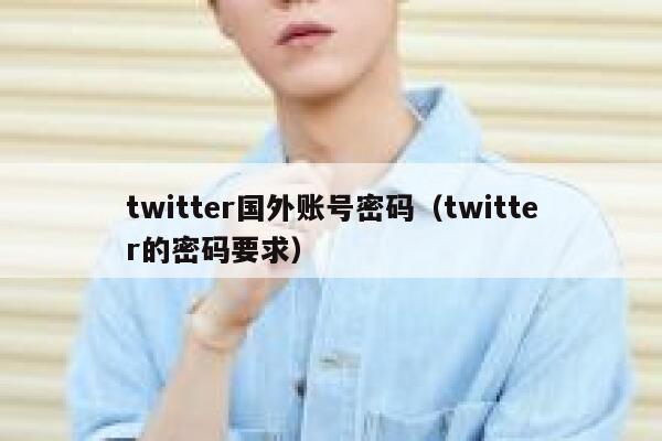 twitter国外账号密码(twitter的密码要求) 第1张 twitter国外账号密码(twitter的密码要求) 第1张