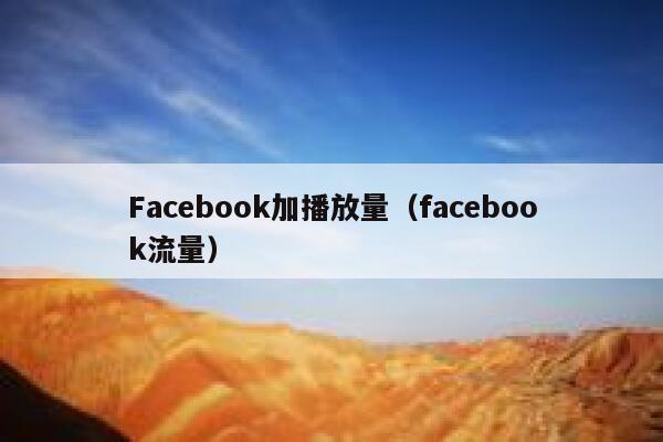 Facebook加播放量(facebook流量) 第1张 Facebook加播放量(facebook流量) 第1张