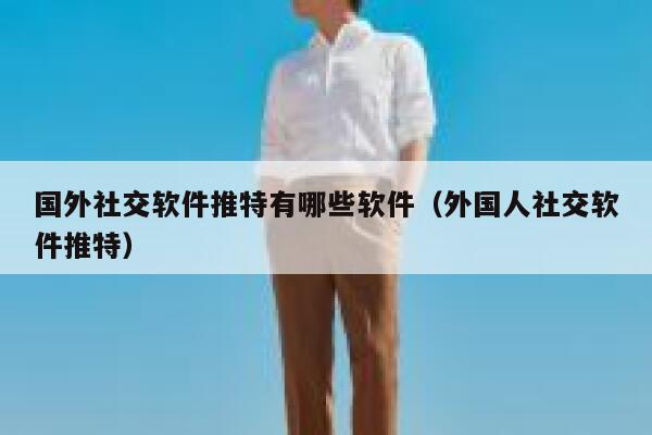 国外社交软件推特有哪些软件(外国人社交软件推特) 第1张 国外社交软件推特有哪些软件(外国人社交软件推特) 第1张