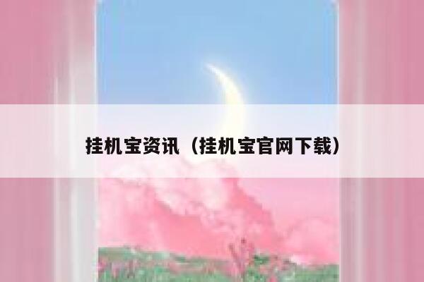 挂机宝资讯(挂机宝官网下载) 第1张 挂机宝资讯(挂机宝官网下载) 第1张