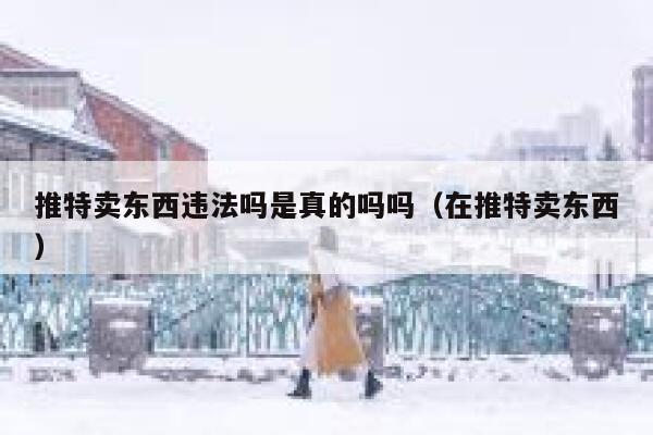推特卖东西违法吗是真的吗吗（在推特卖东西） 第1张
