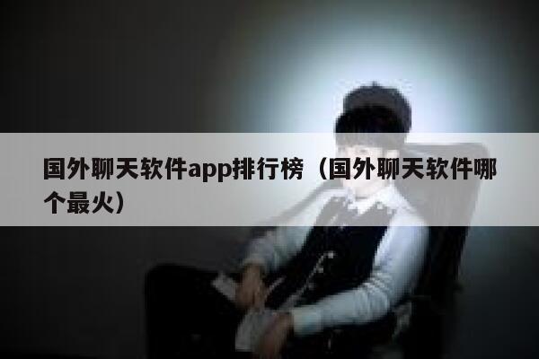 国外聊天软件app排行榜(国外聊天软件哪个最火) 第1张 国外聊天软件app排行榜(国外聊天软件哪个最火) 第1张