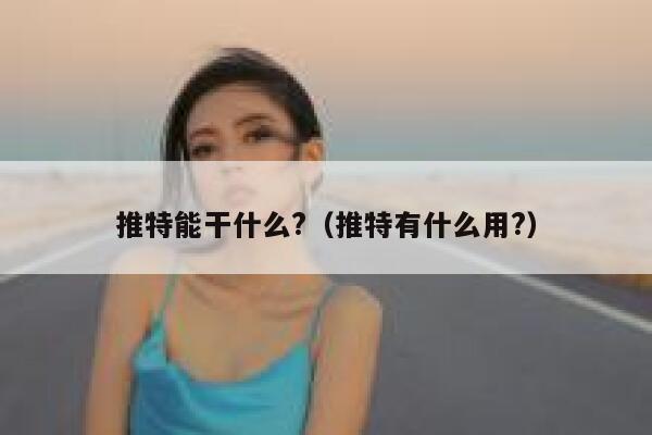 推特能干什么?(推特有什么用?) 第1张 推特能干什么?(推特有什么用?) 第1张