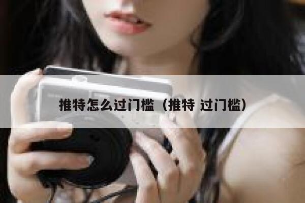 推特怎么过门槛(推特 过门槛) 第1张 推特怎么过门槛(推特 过门槛) 第1张