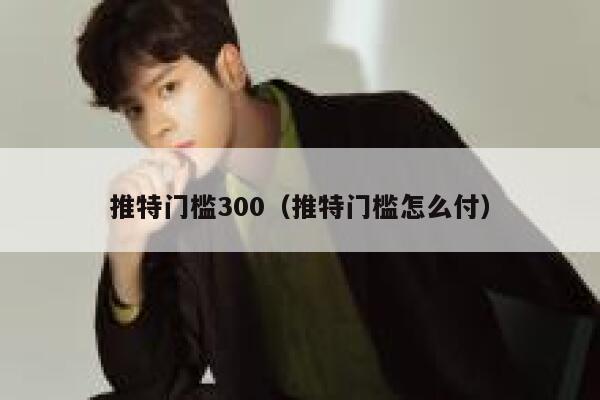 推特门槛300（推特门槛怎么付） 第1张