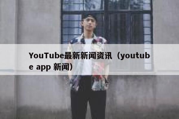 YouTube最新新闻资讯(youtube app 新闻) 第1张 YouTube最新新闻资讯(youtube app 新闻) 第1张