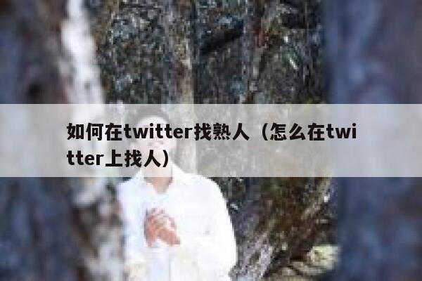 如何在twitter找熟人(怎么在twitter上找人) 第1张 如何在twitter找熟人(怎么在twitter上找人) 第1张