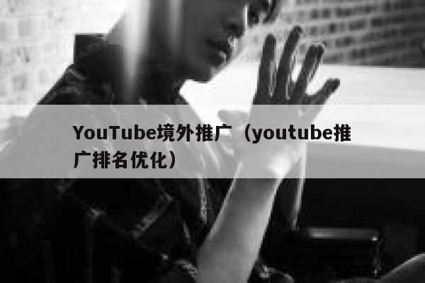 YouTube境外推广（youtube推广排名优化） 第1张