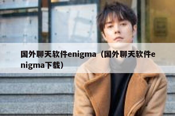 国外聊天软件enigma(国外聊天软件enigma下载) 第1张 国外聊天软件enigma(国外聊天软件enigma下载) 第1张