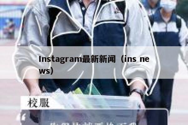 Instagram最新新闻(ins news) 第1张 Instagram最新新闻(ins news) 第1张