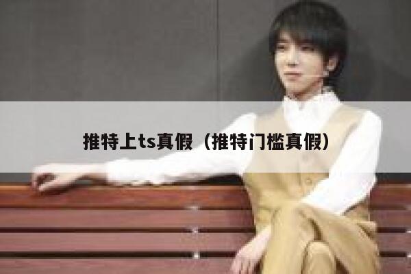 推特上ts真假（推特门槛真假） 第1张
