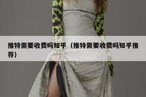 推特需要收费吗知乎（推特需要收费吗知乎推荐） 第1张