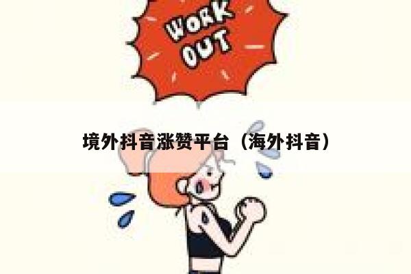 境外抖音涨赞平台(海外抖音) 第1张 境外抖音涨赞平台(海外抖音) 第1张