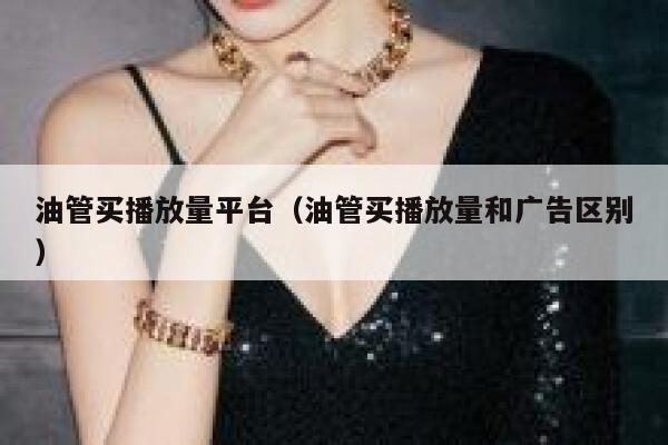 油管买播放量平台（油管买播放量和广告区别） 第1张