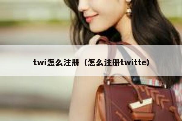 twi怎么注册（怎么注册twitte） 第1张