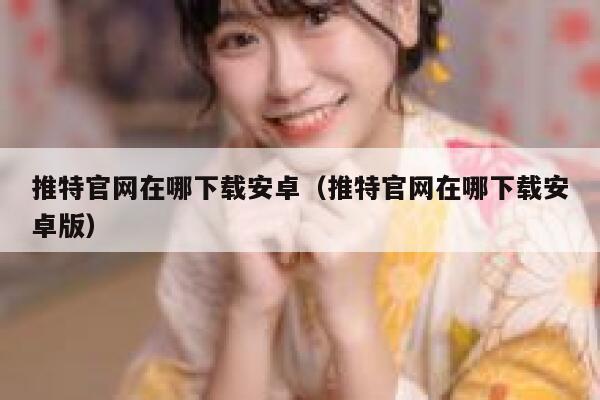推特官网在哪下载安卓(推特官网在哪下载安卓版) 第1张 推特官网在哪下载安卓(推特官网在哪下载安卓版) 第1张