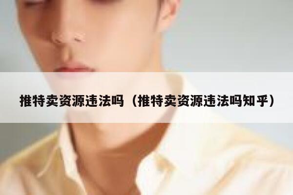 推特卖资源违法吗(推特卖资源违法吗知乎) 第1张 推特卖资源违法吗(推特卖资源违法吗知乎) 第1张