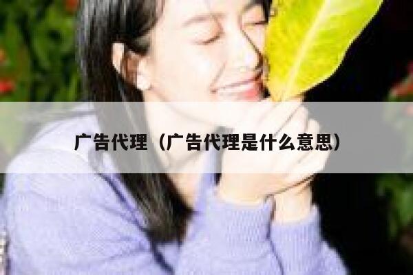 广告代理（广告代理是什么意思） 第1张